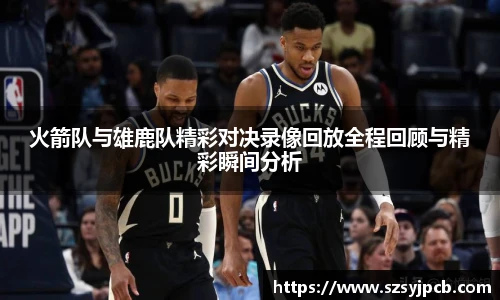 火箭队与雄鹿队精彩对决录像回放全程回顾与精彩瞬间分析