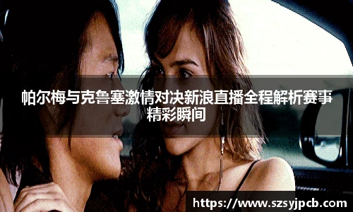 帕尔梅与克鲁塞激情对决新浪直播全程解析赛事精彩瞬间