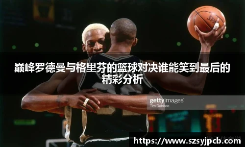 巅峰罗德曼与格里芬的篮球对决谁能笑到最后的精彩分析